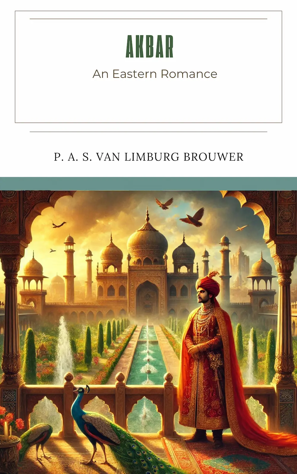 Akbar An Eastern Romance by P. A. S. van Limburg Brouwer