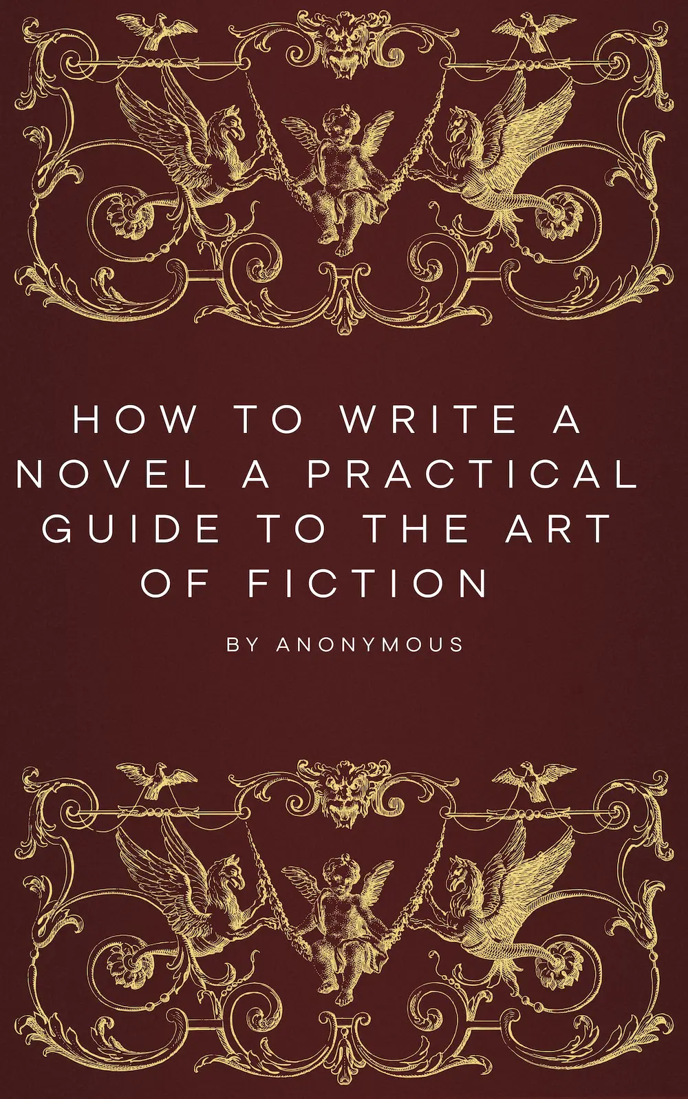 How to Write a Novel A Practical Guide to the Art of Fiction by Anonymous