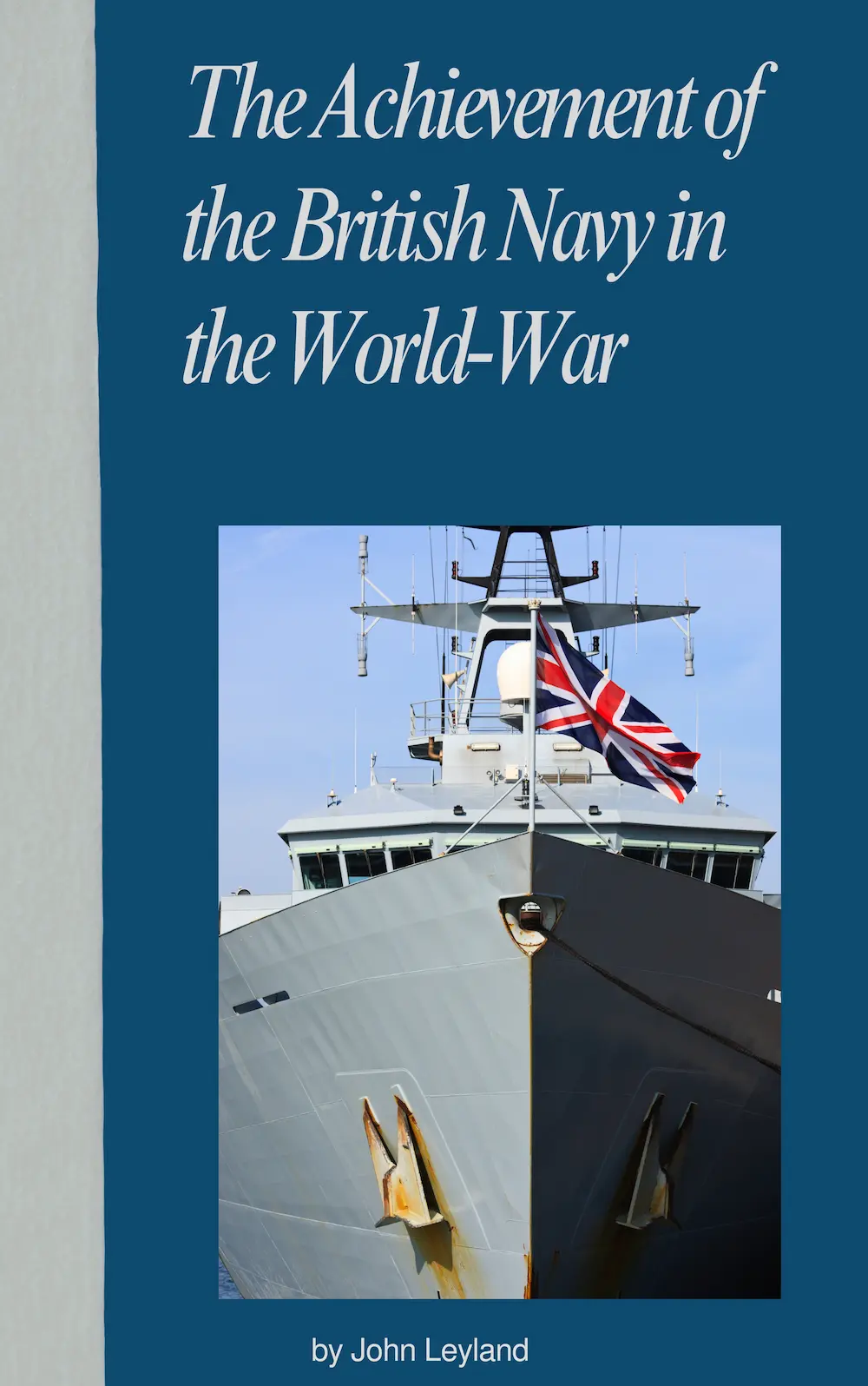 The Achievement of the British Navy in the World-War by John Leyland